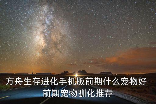 方舟生存进化手机版前期什么宠物好 前期宠物驯化推荐