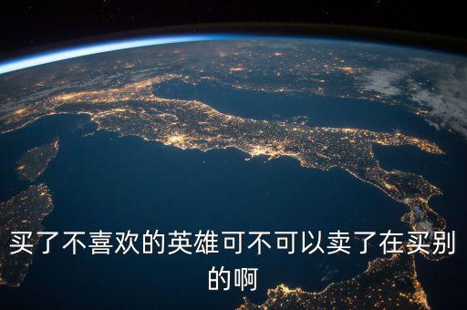 买了不喜欢的英雄可不可以卖了在买别的啊
