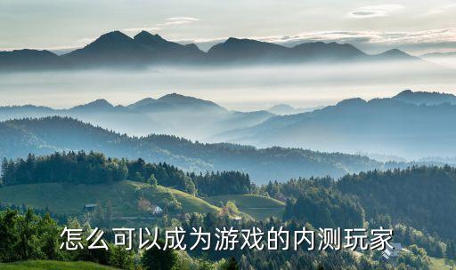 怎么可以成为游戏的内测玩家
