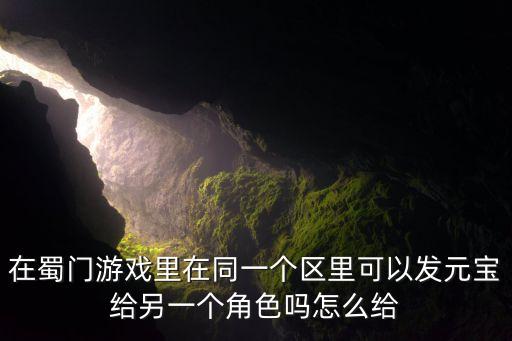 在蜀门游戏里在同一个区里可以发元宝给另一个角色吗怎么给