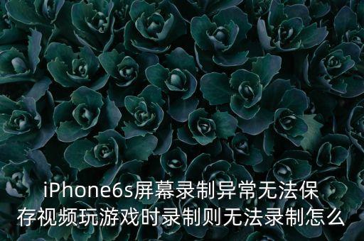 iPhone6s屏幕录制异常无法保存视频玩游戏时录制则无法录制怎么