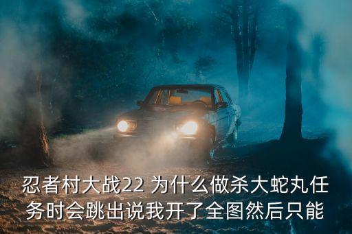 忍者村大战22 为什么做杀大蛇丸任务时会跳出说我开了全图然后只能