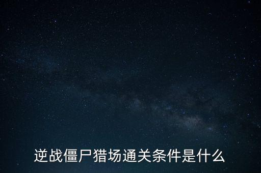 逆战僵尸猎场通关条件是什么