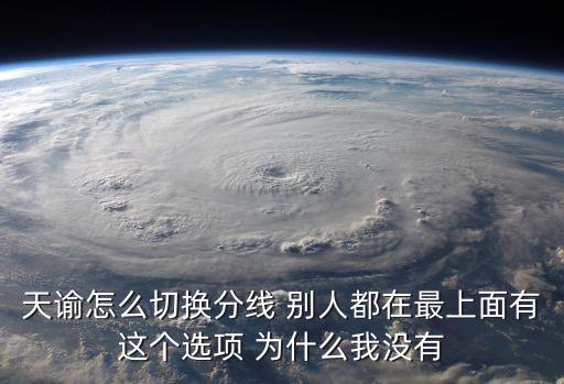 天谕怎么切换分线 别人都在最上面有这个选项 为什么我没有