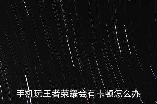 手机玩王者荣耀会有卡顿怎么办