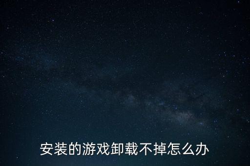 安装的游戏卸载不掉怎么办