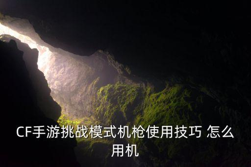 CF手游挑战模式机枪使用技巧 怎么用机