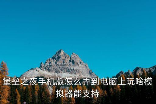 堡垒之夜手机版怎么弄到电脑上玩啥模拟器能支持