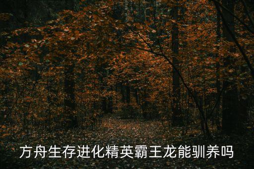 方舟生存进化精英霸王龙能驯养吗