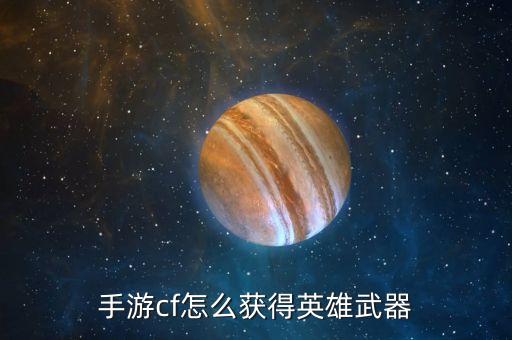 手游cf怎么获得英雄武器