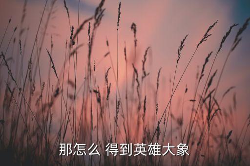 那怎么 得到英雄大象
