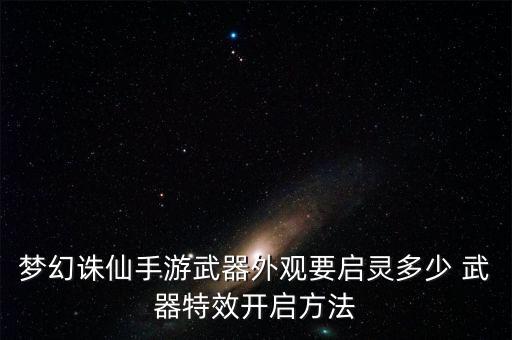 梦幻诛仙手游武器外观要启灵多少 武器特效开启方法