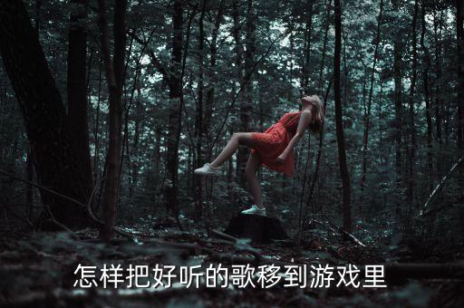 怎样把好听的歌移到游戏里