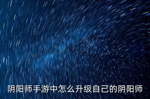 阴阳师手游中怎么升级自己的阴阳师