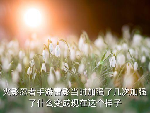 火影忍者手游雷影当时加强了几次加强了什么变成现在这个样子