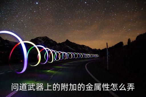 问道武器上的附加的金属性怎么弄