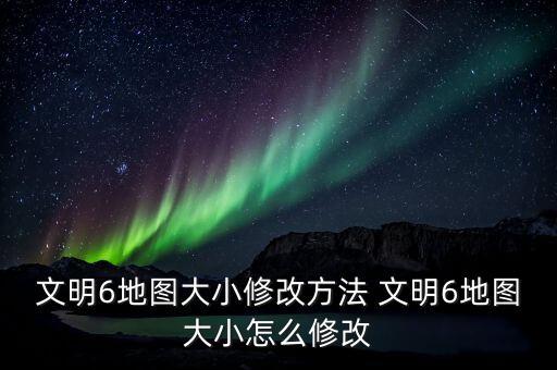 文明6地图大小修改方法 文明6地图大小怎么修改