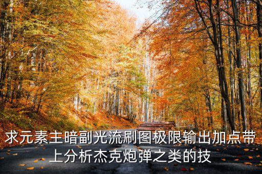 求元素主暗副光流刷图极限输出加点带上分析杰克炮弹之类的技