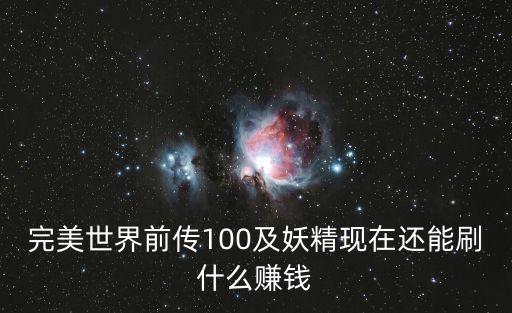 完美世界前传100及妖精现在还能刷什么赚钱