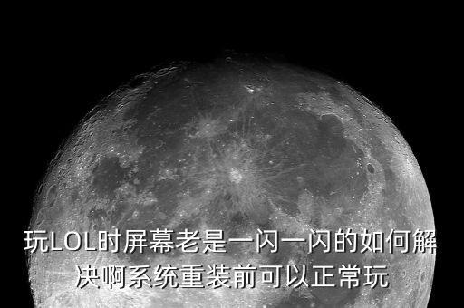玩LOL时屏幕老是一闪一闪的如何解决啊系统重装前可以正常玩