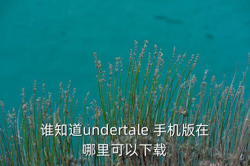谁知道undertale 手机版在哪里可以下载