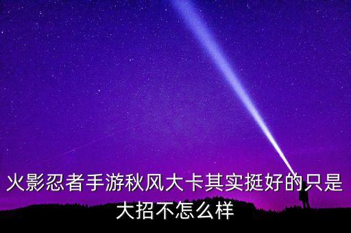 火影忍者手游秋风大卡其实挺好的只是大招不怎么样