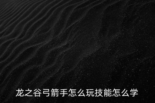 龙之谷手游2弓箭手怎么玩，龙之谷玩弓箭手的技巧