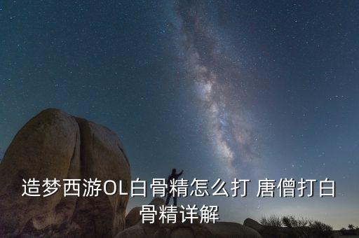 造梦西游OL白骨精怎么打 唐僧打白骨精详解