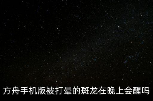 方舟手机版被打晕的斑龙在晚上会醒吗