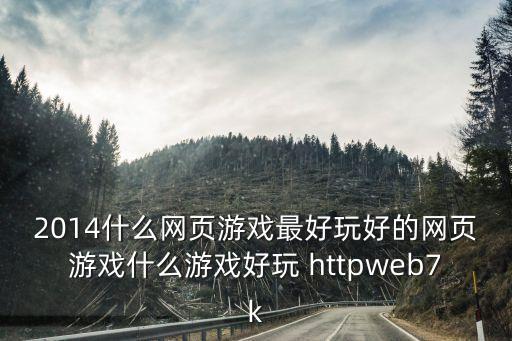 2014什么网页游戏最好玩好的网页游戏什么游戏好玩 httpweb7k