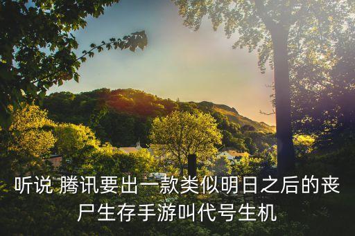 听说 腾讯要出一款类似明日之后的丧尸生存手游叫代号生机
