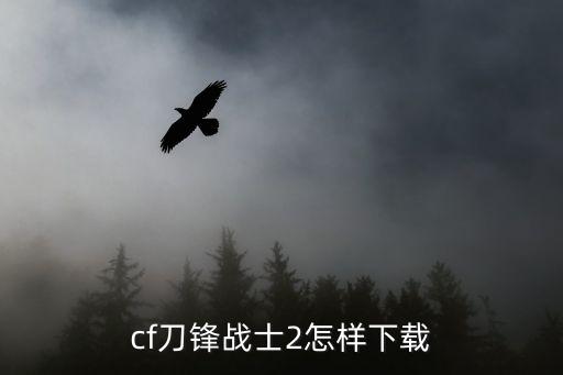 cf刀锋战士2怎样下载