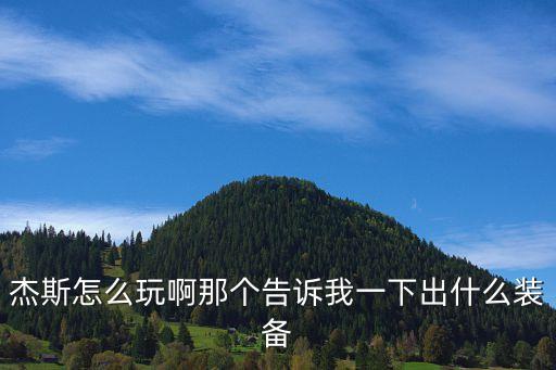 杰斯怎么玩啊那个告诉我一下出什么装备