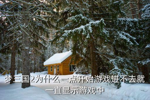 梦三国2为什么一点开始游戏进不去就一直显示游戏中
