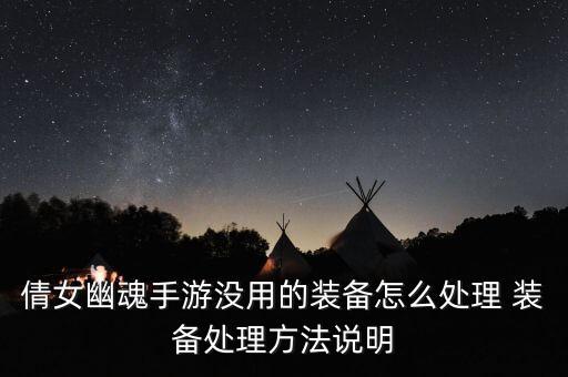 倩女幽魂手游没用的装备怎么处理 装备处理方法说明
