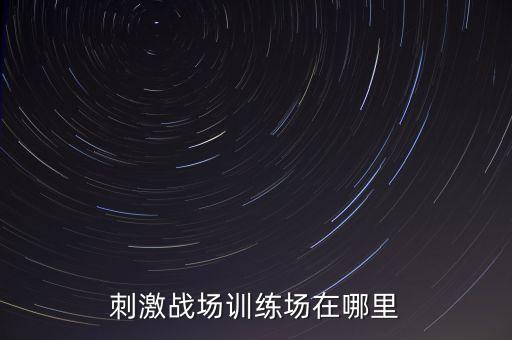 刺激战场训练场在哪里