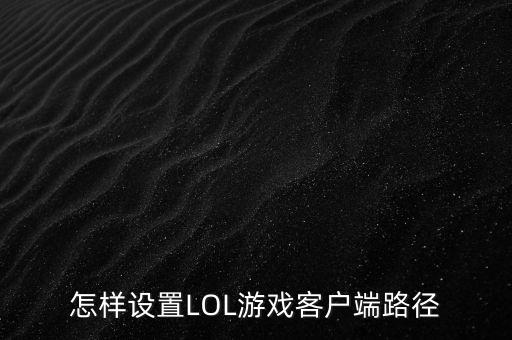 怎样设置LOL游戏客户端路径
