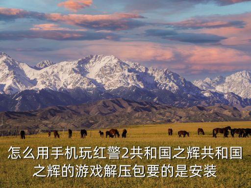 怎么用手机玩红警2共和国之辉共和国之辉的游戏解压包要的是安装