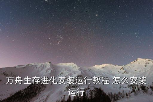 方舟生存进化安装运行教程 怎么安装运行