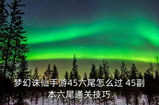 梦幻诛仙手游45六尾怎么过 45副本六尾通关技巧