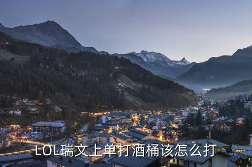 LOL瑞文上单打酒桶该怎么打