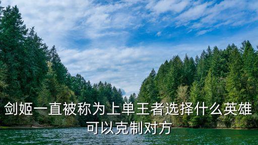剑姬一直被称为上单王者选择什么英雄可以克制对方