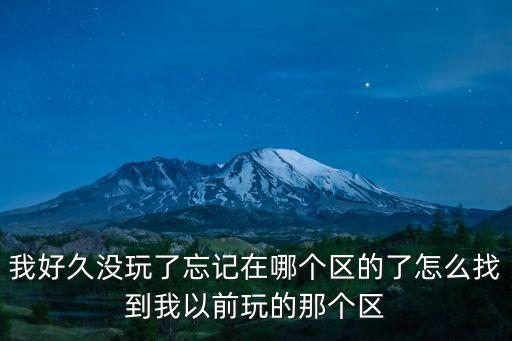 我好久没玩了忘记在哪个区的了怎么找到我以前玩的那个区