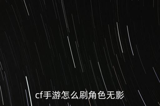 cf手游怎么刷角色无影