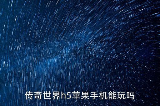 传奇世界h5苹果手机能玩吗