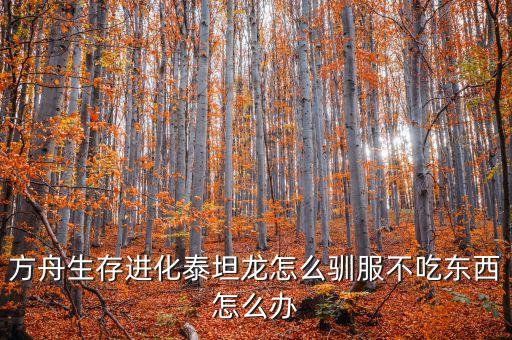 方舟生存进化泰坦龙怎么驯服不吃东西怎么办