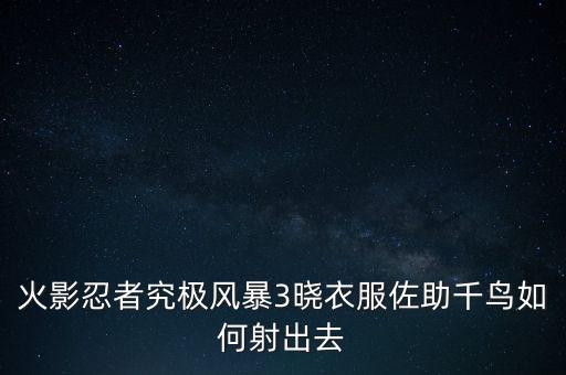 火影忍者究极风暴3晓衣服佐助千鸟如何射出去