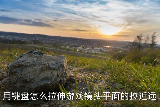 用键盘怎么拉伸游戏镜头平面的拉近远