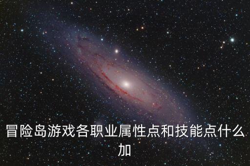 冒险岛手游魔鬼骑士怎么加点，冒险岛游戏各职业属性点和技能点什么加