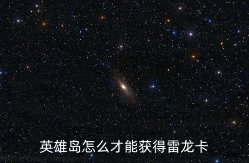 英雄岛怎么才能获得雷龙卡